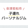 会津若松市子連れパーソナルジム