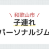 和歌山市子連れパーソナルジム