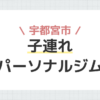 宇都宮市子連れパーソナルジム