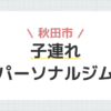 秋田市子連れパーソナルジム