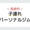 長崎市子連れパーソナルジム