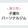 富士市子連れパーソナルジム