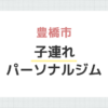 豊橋市子連れパーソナルジム